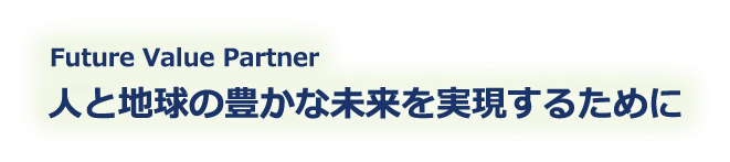 Future Value Partner 人と地球の豊かな未来を実現するために