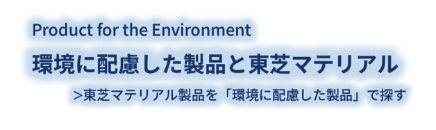 Product for Environment 環境に配慮した東芝マテリアルの製品 東芝マテリアル製品を「環境に配慮した製品」で探す