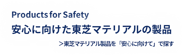 Product for People 安心に向けた東芝マテリアルの製品 東芝マテリアル製品を「安心に向けて」で探す